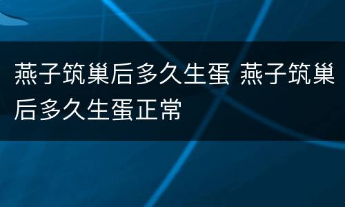 燕子筑巢后多久生蛋 燕子筑巢后多久生蛋正常