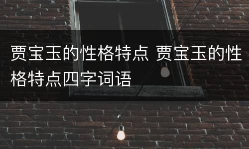 贾宝玉的性格特点 贾宝玉的性格特点四字词语