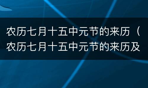 农历七月十五中元节的来历（农历七月十五中元节的来历及古诗）