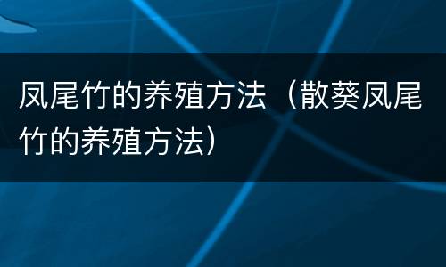 凤尾竹的养殖方法（散葵凤尾竹的养殖方法）