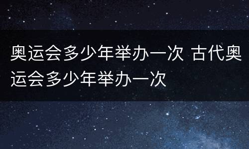奥运会多少年举办一次 古代奥运会多少年举办一次