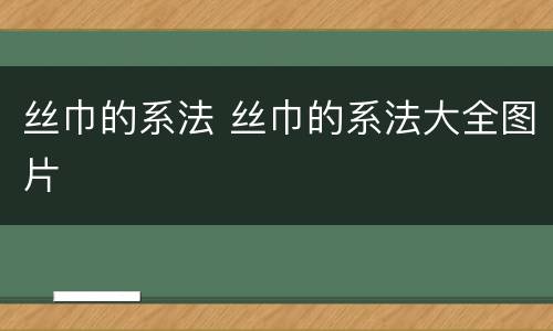 丝巾的系法 丝巾的系法大全图片