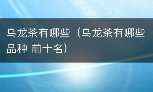 乌龙茶有哪些（乌龙茶有哪些品种 前十名）