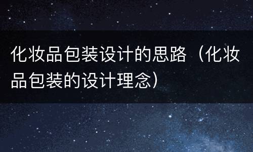 化妆品包装设计的思路（化妆品包装的设计理念）