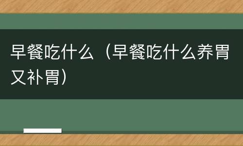早餐吃什么（早餐吃什么养胃又补胃）