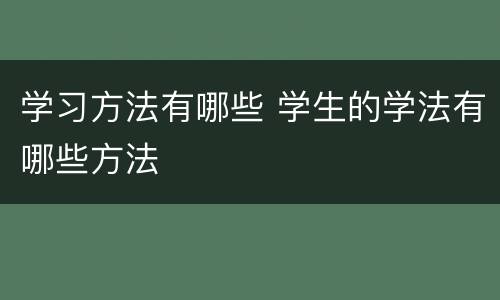学习方法有哪些 学生的学法有哪些方法