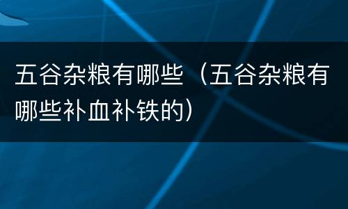 五谷杂粮有哪些（五谷杂粮有哪些补血补铁的）