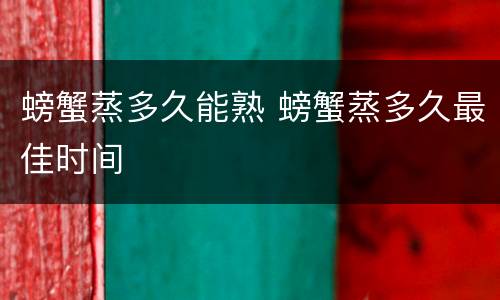 螃蟹蒸多久能熟 螃蟹蒸多久最佳时间