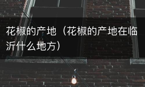花椒的产地（花椒的产地在临沂什么地方）