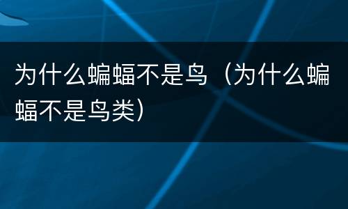 为什么蝙蝠不是鸟（为什么蝙蝠不是鸟类）