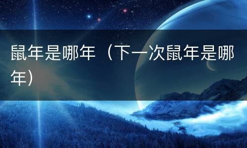 鼠年是哪年（下一次鼠年是哪年）