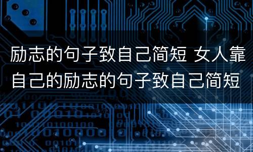 励志的句子致自己简短 女人靠自己的励志的句子致自己简短