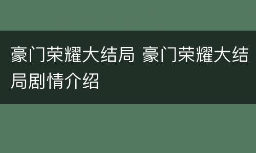 豪门荣耀大结局 豪门荣耀大结局剧情介绍