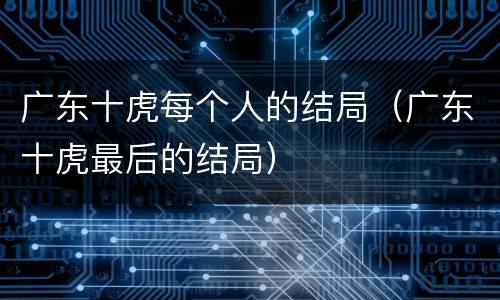 广东十虎每个人的结局（广东十虎最后的结局）