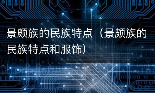景颇族的民族特点（景颇族的民族特点和服饰）