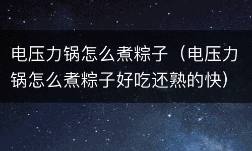 电压力锅怎么煮粽子（电压力锅怎么煮粽子好吃还熟的快）