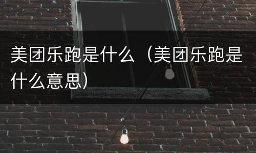 美团乐跑是什么（美团乐跑是什么意思）