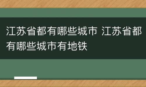 江苏省都有哪些城市 江苏省都有哪些城市有地铁