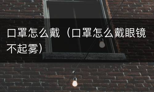 口罩怎么戴（口罩怎么戴眼镜不起雾）