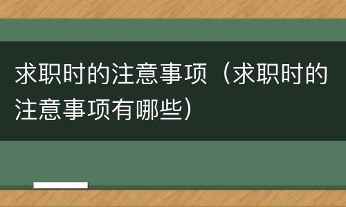 求职时的注意事项（求职时的注意事项有哪些）