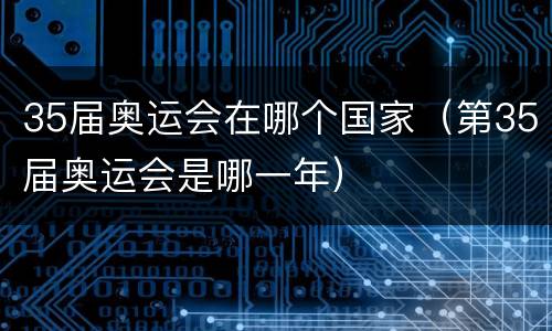 35届奥运会在哪个国家（第35届奥运会是哪一年）