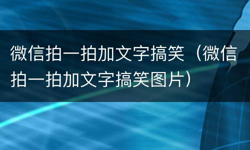 微信拍一拍加文字搞笑（微信拍一拍加文字搞笑图片）