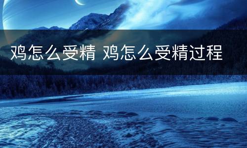 鸡怎么受精 鸡怎么受精过程