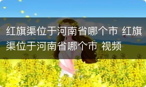 红旗渠位于河南省哪个市 红旗渠位于河南省哪个市 视频