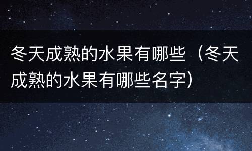 冬天成熟的水果有哪些（冬天成熟的水果有哪些名字）