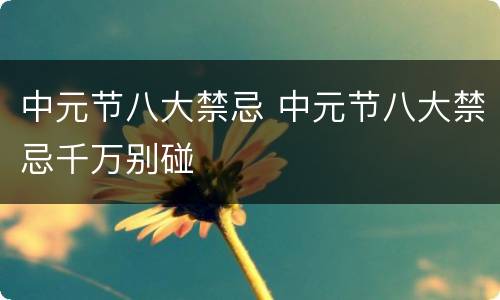 中元节八大禁忌 中元节八大禁忌千万别碰