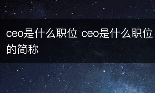 ceo是什么职位 ceo是什么职位的简称