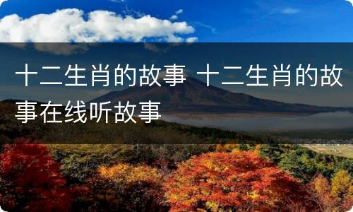 十二生肖的故事 十二生肖的故事在线听故事