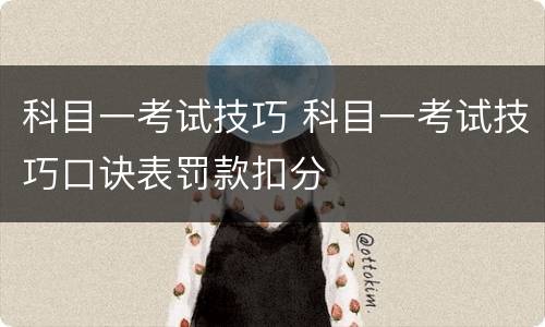 科目一考试技巧 科目一考试技巧口诀表罚款扣分