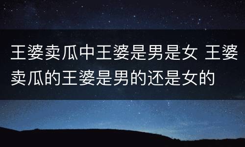 王婆卖瓜中王婆是男是女 王婆卖瓜的王婆是男的还是女的
