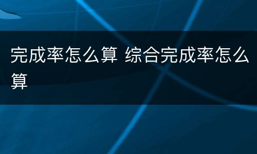 完成率怎么算 综合完成率怎么算