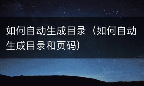 如何自动生成目录（如何自动生成目录和页码）