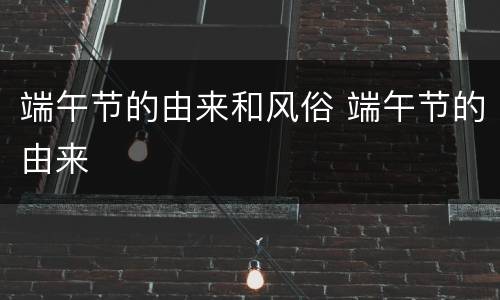 端午节的由来和风俗 端午节的由来