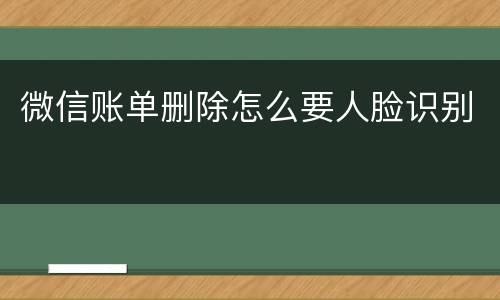 微信账单删除怎么要人脸识别