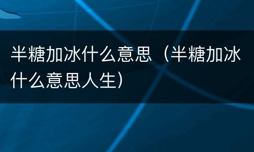 半糖加冰什么意思（半糖加冰什么意思人生）