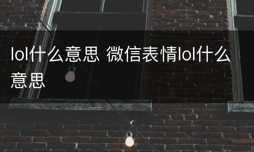 lol什么意思 微信表情lol什么意思