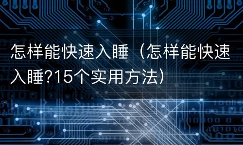 怎样能快速入睡（怎样能快速入睡?15个实用方法）