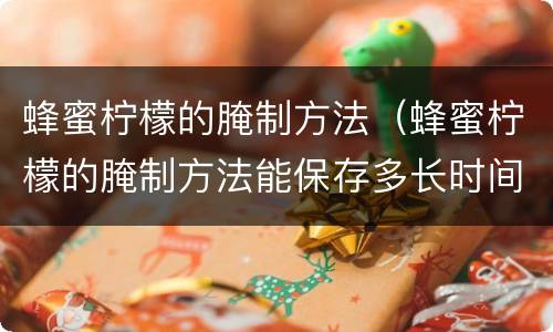 蜂蜜柠檬的腌制方法（蜂蜜柠檬的腌制方法能保存多长时间）