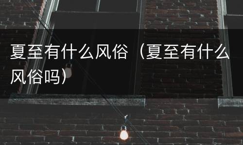 夏至有什么风俗（夏至有什么风俗吗）