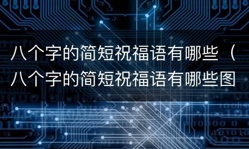 八个字的简短祝福语有哪些（八个字的简短祝福语有哪些图片）