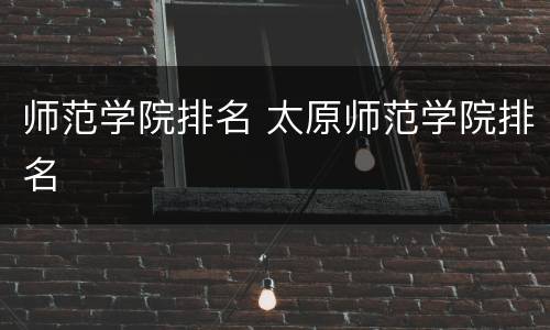 师范学院排名 太原师范学院排名