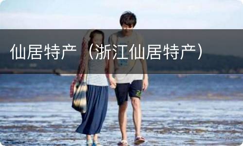 仙居特产（浙江仙居特产）