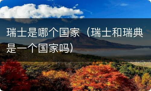 瑞士是哪个国家（瑞士和瑞典是一个国家吗）