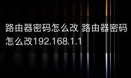 路由器密码怎么改 路由器密码怎么改192.168.1.1