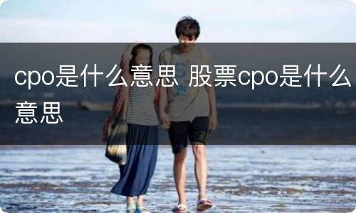 cpo是什么意思 股票cpo是什么意思