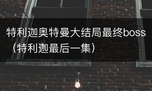 特利迦奥特曼大结局最终boss（特利迦最后一集）